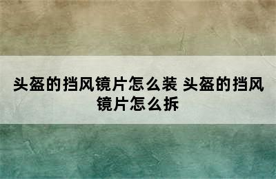 头盔的挡风镜片怎么装 头盔的挡风镜片怎么拆